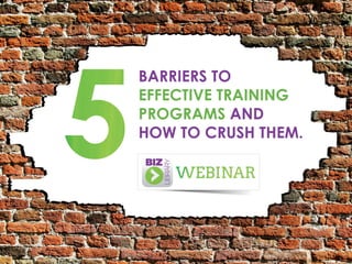 BARRIERS TO
EFFECTIVE TRAINING
PROGRAMS AND
HOW TO CRUSH THEM.
 