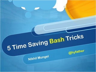 5 Time Saving Bash Tricks Nikhil Mungel                         @hyfather 