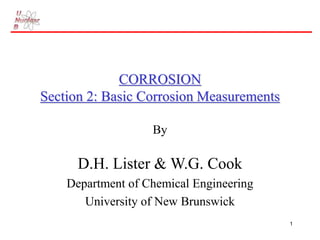 1
CORROSION
Section 2: Basic Corrosion Measurements
By
D.H. Lister & W.G. Cook
Department of Chemical Engineering
University of New Brunswick
 