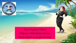 Artes Visuales 5° Básico
Profesora: Nelly Molina Herrera
Puerto Montt, 04 de abril de 2024.
 
