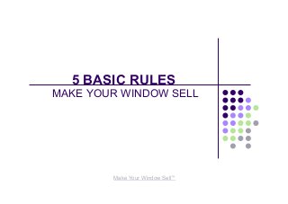 5 BASIC RULES
MAKE YOUR WINDOW SELL
Make Your Window Sell™
 