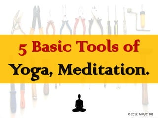 5 Basic Tools of
Yoga, Meditation.
© 2017, MM/01201
 