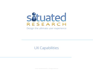 Design the ultimate user experience
UX Capabilities
© 2015 Situated Research | All Rights Reserved
 