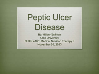 Peptic Ulcer
Disease
By: Hillary Sullivan
Ohio University
NUTR 4100: Medical Nutrition Therapy II
November 26, 2013
 