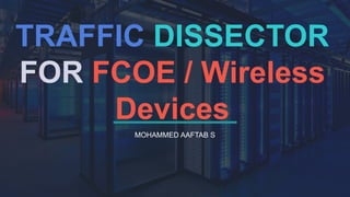 TRAFFIC DISSECTOR
FOR FCOE / Wireless
Devices
MOHAMMED AAFTAB S
 