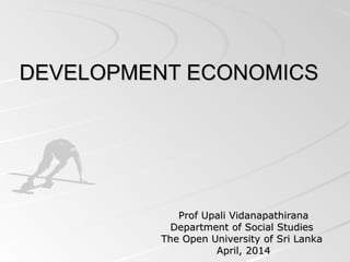 DEVELOPMENT ECONOMICSDEVELOPMENT ECONOMICS
Prof Upali VidanapathiranaProf Upali Vidanapathirana
Department of Social StudiesDepartment of Social Studies
The Open University of Sri LankaThe Open University of Sri Lanka
April, 2014April, 2014
 