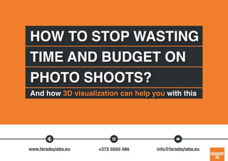 HOW TO STOP WASTING
TIME AND BUDGET ON
PHOTO SHOOTS?
And how 3D visualization can help you with this
www.faradaylabs.eu +372 5050 486 info@faradaylabs.eu
 