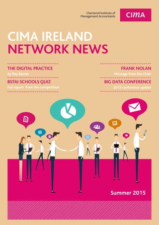 1PAGE
Network NEWS | AUTUMN 2014
CIMA IRELAND
NETWORK NEWS
FRANK NOLAN
Message from the Chair
BIG DATA CONFERENCE
2015 conference update
THE DIGITAL PRACTICE
by Ray Baxter
BSTAI SCHOOLS QUIZ
Full report from the competition
Summer 2015
 
