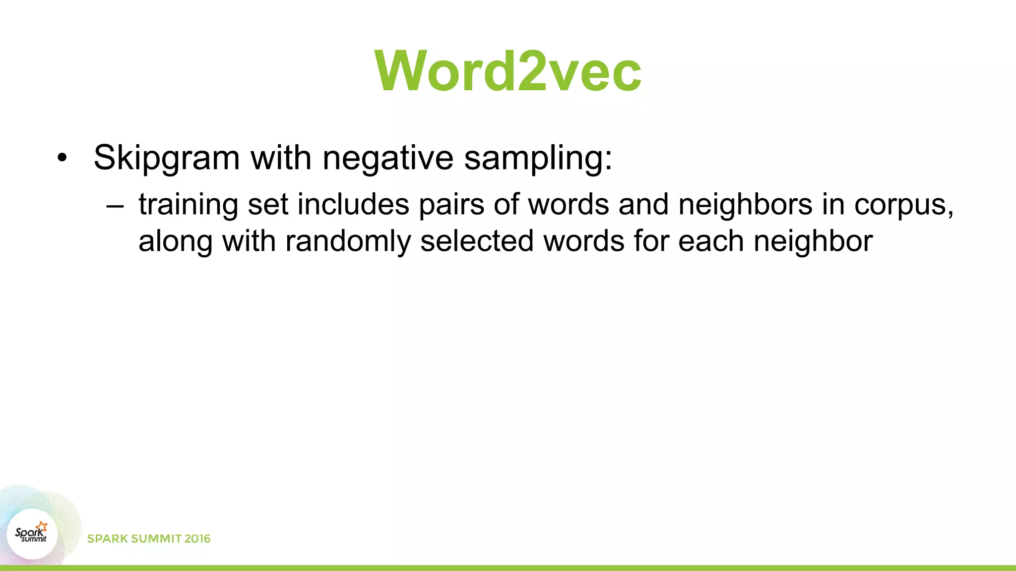 Word2vec
• Skipgram with negative sampling:
– training set includes pairs of words and neighbors in corpus,
along with randomly selected words for each neighbor
 