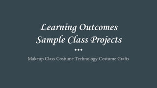 Learning Outcomes
Sample Class Projects
Makeup Class-Costume Technology-Costume Crafts
 