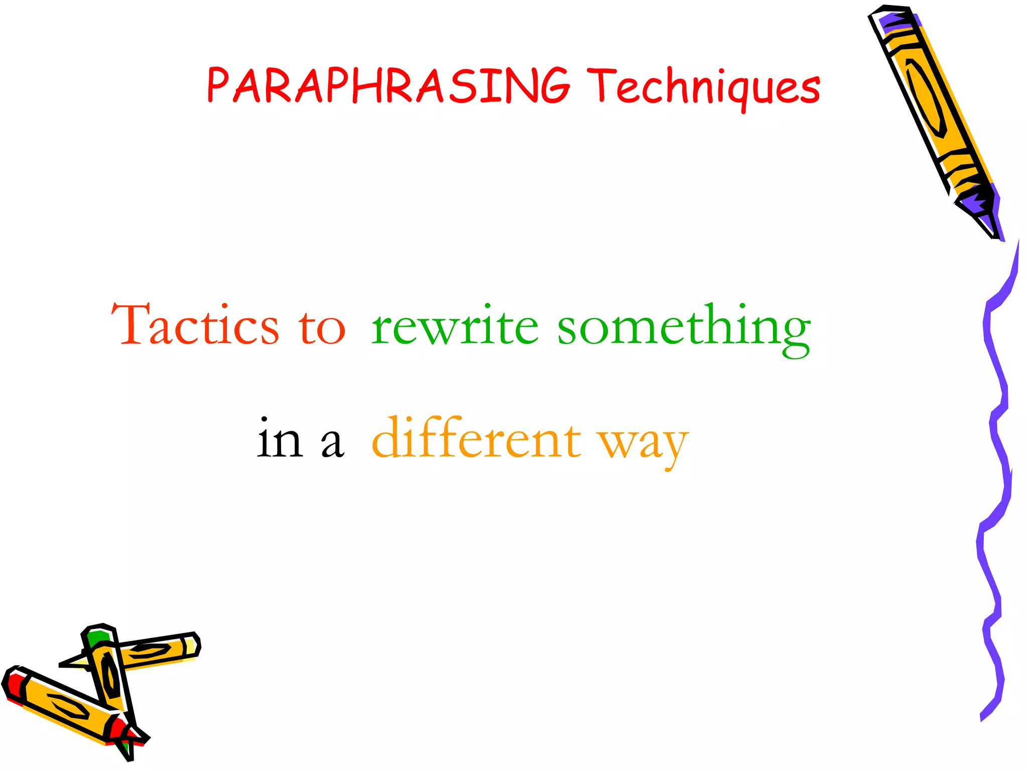 PARAPHRASING Techniques
Tactics to rewrite something
in a different way
 