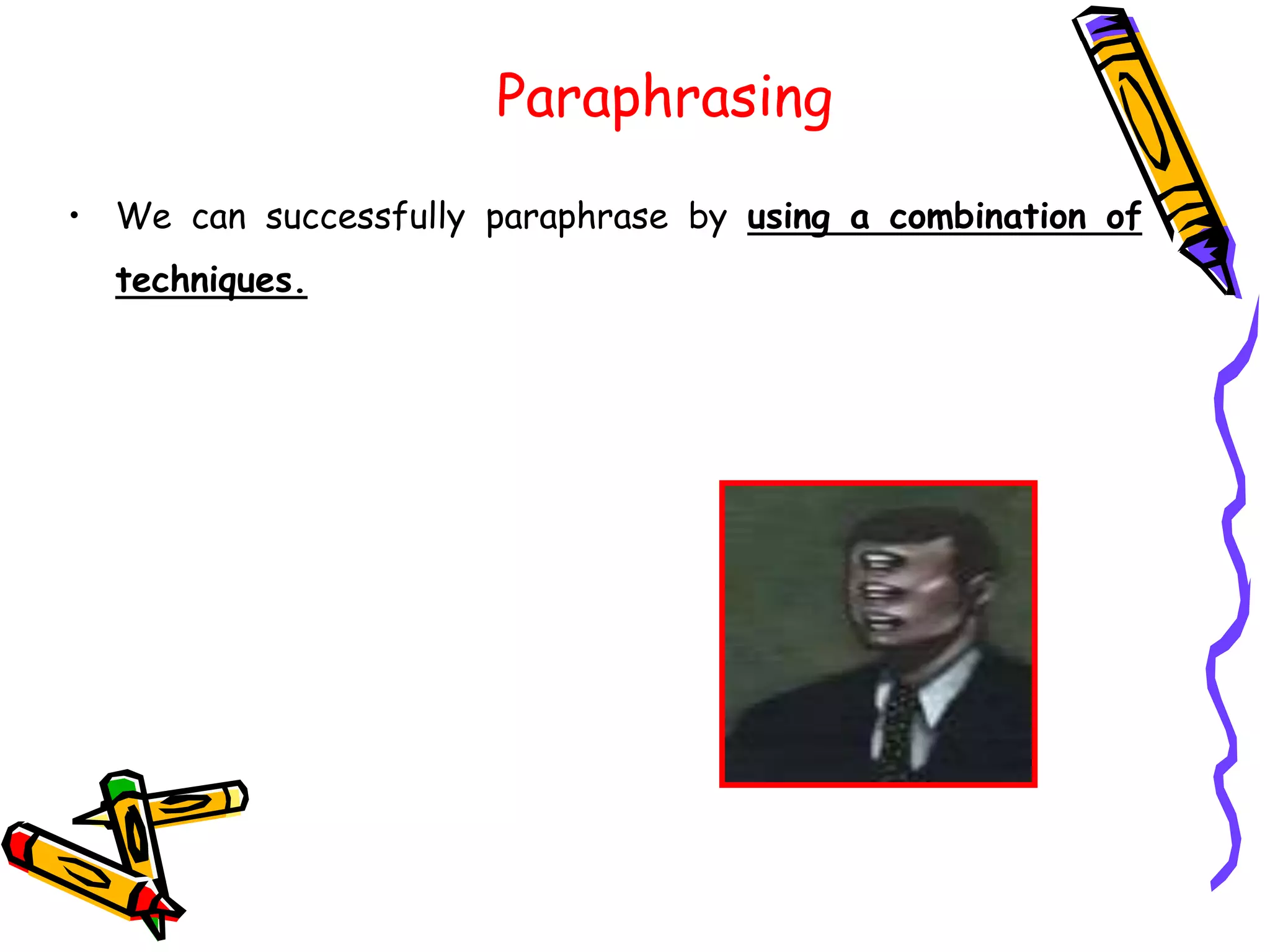 Paraphrasing
• We can successfully paraphrase by using a combination of
techniques.
 