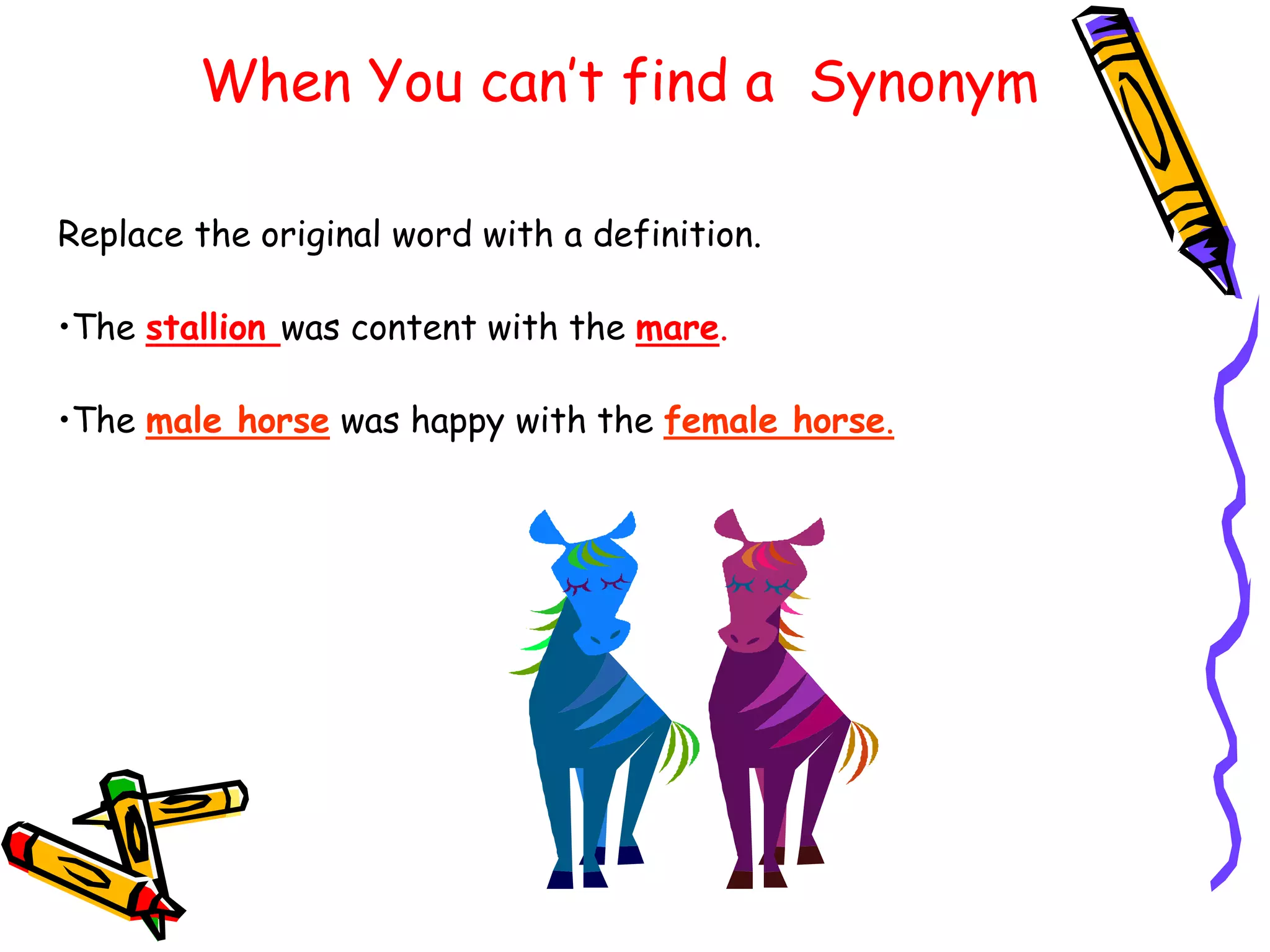 When You can’t find a Synonym
Replace the original word with a definition.
•The stallion was content with the mare.
•The male horse was happy with the female horse.
 
