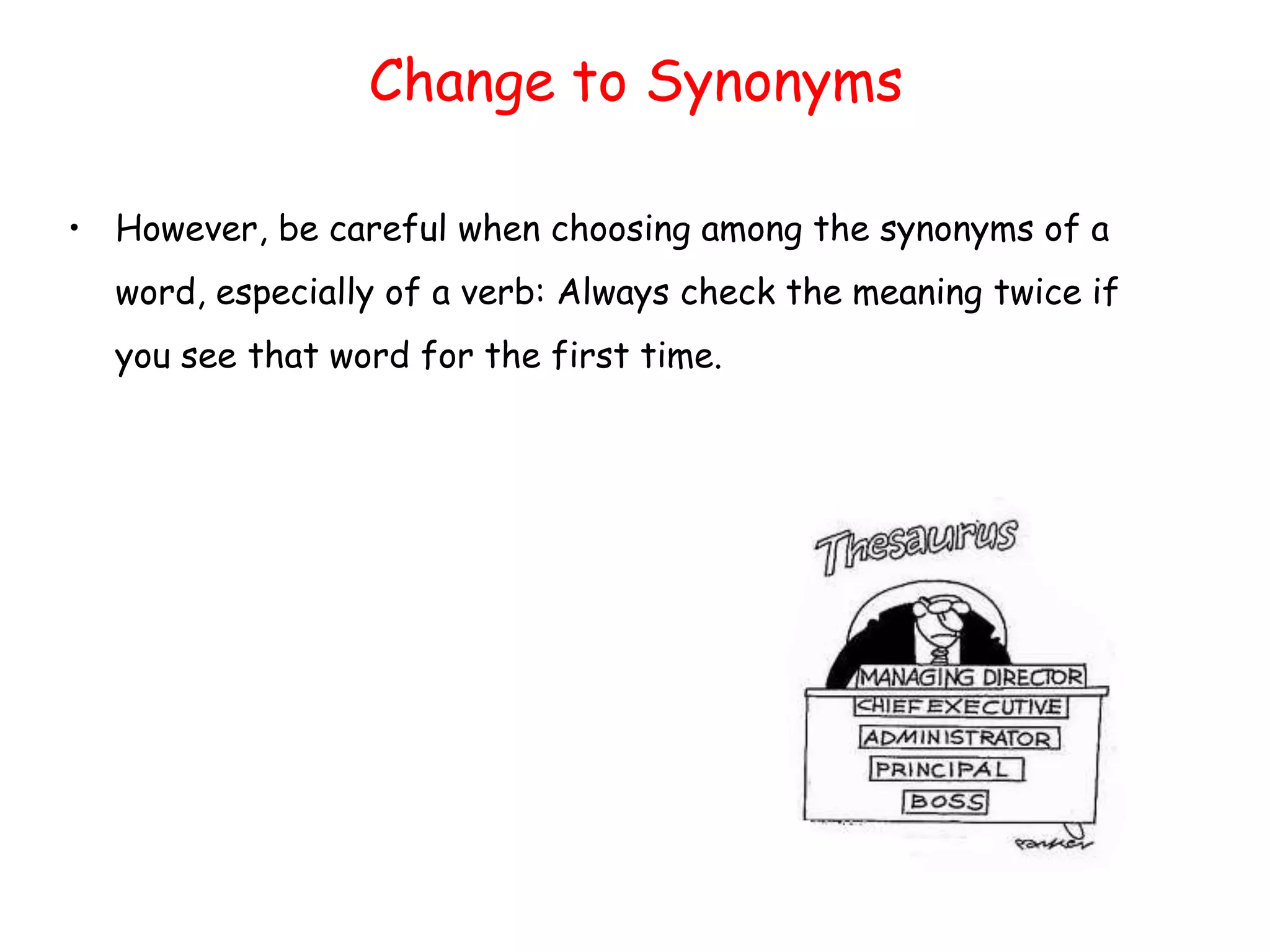 Change to Synonyms
• However, be careful when choosing among the synonyms of a
word, especially of a verb: Always check the meaning twice if
you see that word for the first time.
 