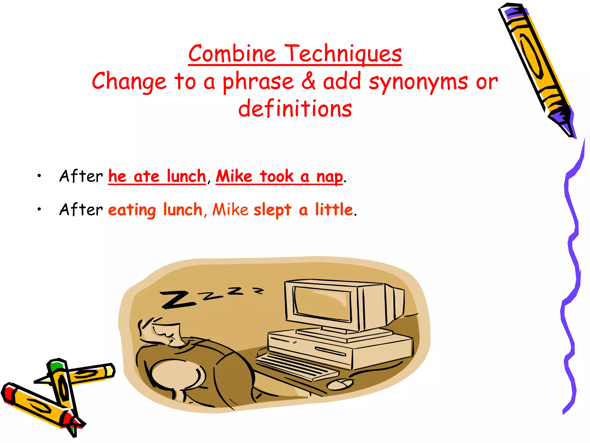 Combine Techniques
Change to a phrase & add synonyms or
definitions
• After he ate lunch, Mike took a nap.
• After eating lunch, Mike slept a little.
 