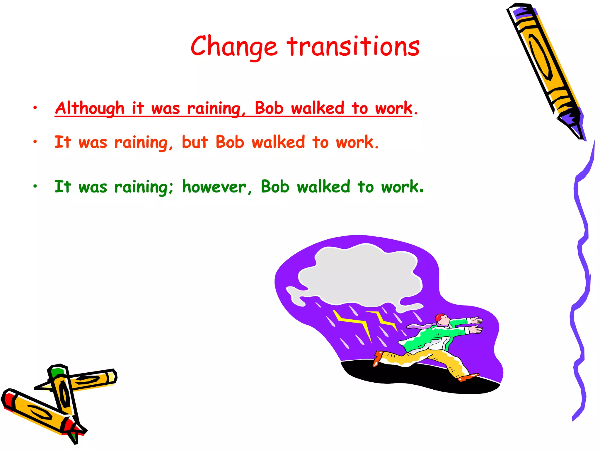 Change transitions
• Although it was raining, Bob walked to work.
• It was raining, but Bob walked to work.
• It was raining; however, Bob walked to work.
 