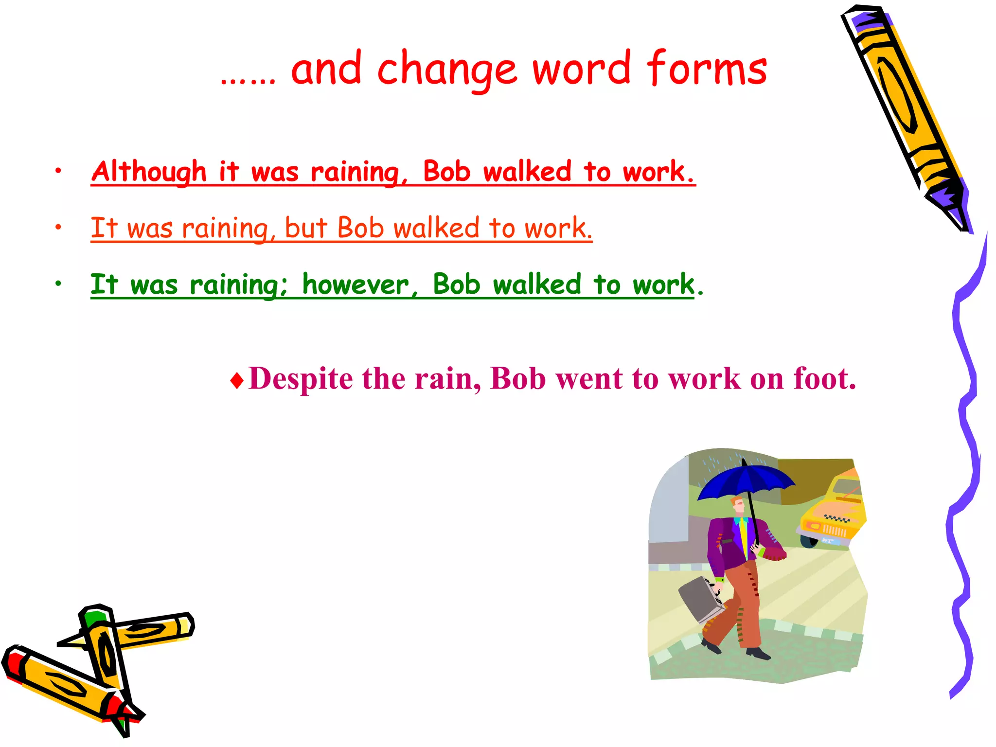 …… and change word forms
• Although it was raining, Bob walked to work.
• It was raining, but Bob walked to work.
• It was raining; however, Bob walked to work.
Despite the rain, Bob went to work on foot.
 