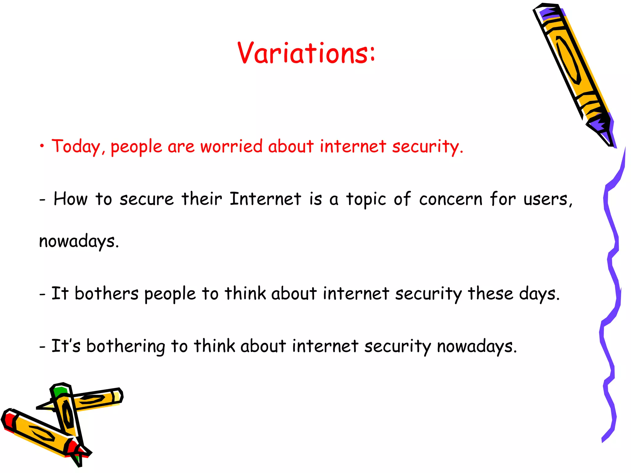 Variations:
• Today, people are worried about internet security.
- How to secure their Internet is a topic of concern for users,
nowadays.
- It bothers people to think about internet security these days.
- It’s bothering to think about internet security nowadays.
 