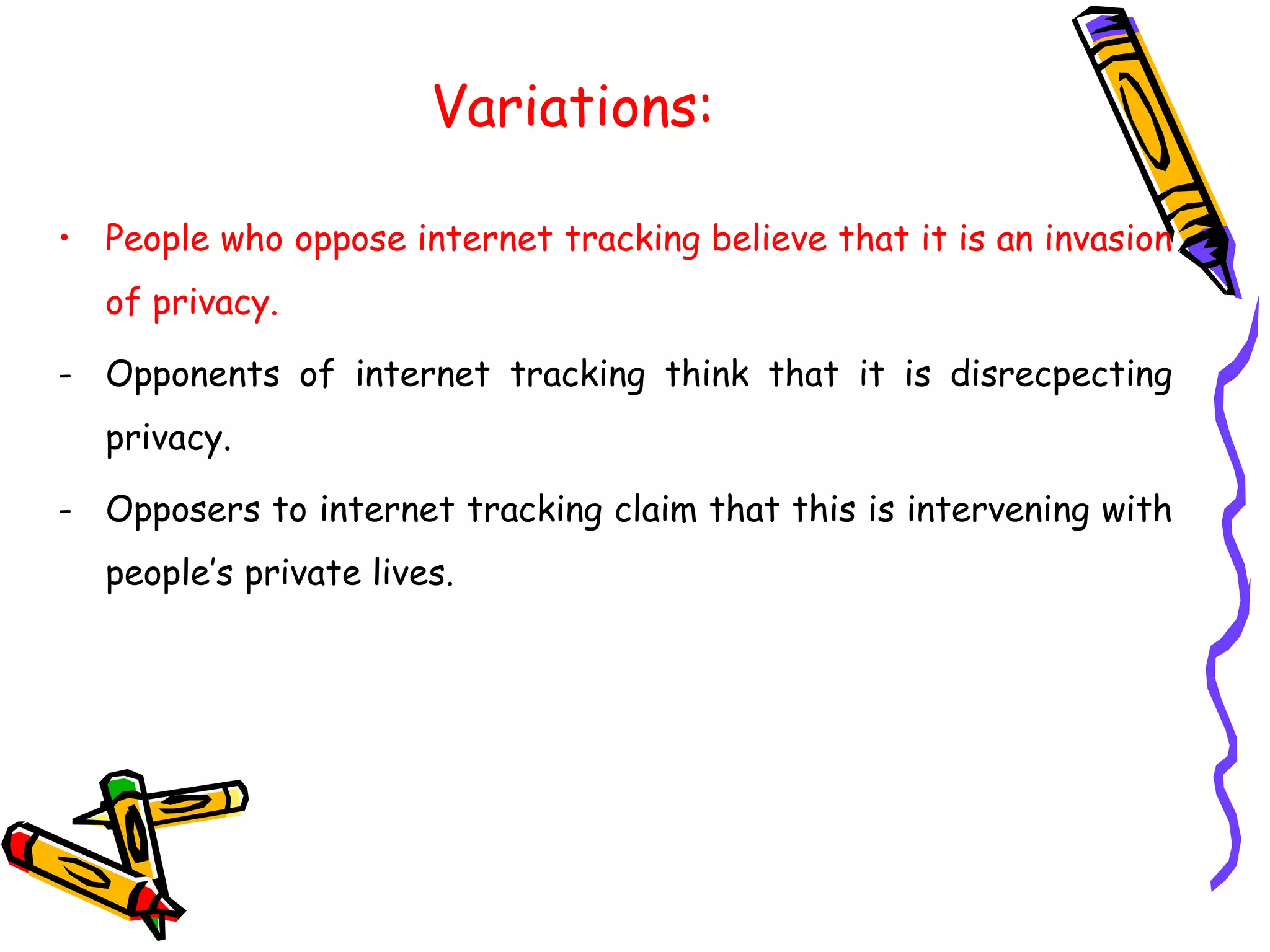 Variations:
• People who oppose internet tracking believe that it is an invasion
of privacy.
- Opponents of internet tracking think that it is disrecpecting
privacy.
- Opposers to internet tracking claim that this is intervening with
people’s private lives.
 
