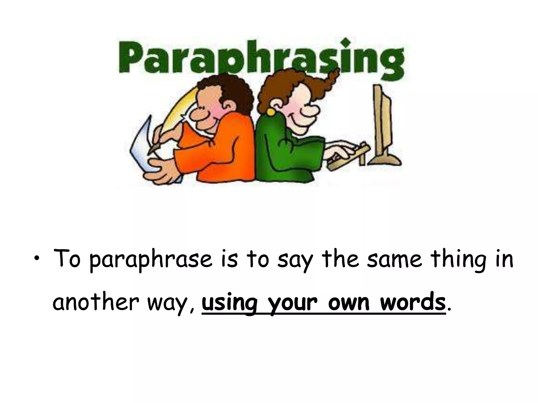 • To paraphrase is to say the same thing in
another way, using your own words.
 