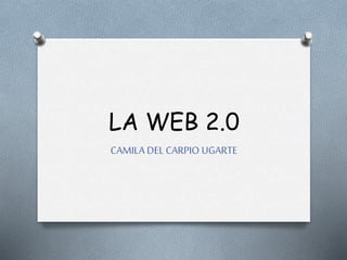 LA WEB 2.0
CAMILA DEL CARPIO UGARTE
 