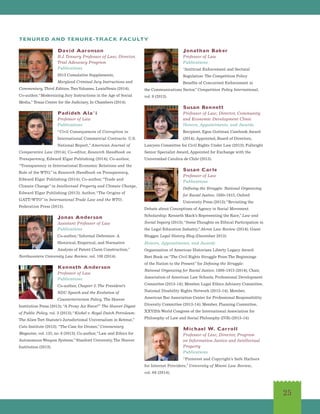 25
David Aaronson
B.J. Tennery Professor of Law; Director,
Trial Advocacy Program
Publications
2013 Cumulative Supplements,
Maryland Criminal Jury Instructions and
Commentary, Third Edition,TwoVolumes, LexisNexis (2014);
Co-author,“Modernizing Jury Instructions in the Age of Social
Media,” Texas Center for the Judiciary, In Chambers (2014).
Padideh Ala’i
Professor of Law
Publications
“Civil Consequences of Corruption in
International Commercial Contracts: U.S.
National Report,”American Journal of
Comparative Law (2014); Co-editor, Research Handbook on
Transparency, Edward Elgar Publishing (2014); Co-author,
“Transparency in International Economic Relations and the
Role of the WTO,”in Research Handbook on Transparency,
Edward Elgar Publishing (2014); Co-author,“Trade and
Climate Change”in Intellectual Property and Climate Change,
Edward Elgar Publishing (2013); Author,“The Origins of
GATT/WTO”in International Trade Law and the WTO,
Federation Press (2013).
Jonas Anderson
Assistant Professor of Law
Publications
Co-author,“Informal Deference: A
Historical, Empirical, and Normative
Analysis of Patent Claim Construction,”
Northwestern University Law Review, vol. 108 (2014).
Kenneth Anderson
Professor of Law
Publications
Co-author, Chapter 3: The President’s
NDU Speech and the Evolution of
Counterterrorism Policy, The Hoover
Institution Press (2013); “A Proxy Air Force?” The Hoover Digest
of Public Policy, vol. 3 (2013);“Kiobel v. Royal Dutch Petroleum:
The Alien Tort Statute’s Jurisdictional Universalism in Retreat,”
Cato Institute (2013); “The Case for Drones,”Commentary
Magazine, vol. 135, no. 6 (2013); Co-author,“Law and Ethics for
Autonomous Weapon Systems,”Stanford University,The Hoover
Institution (2013).
Jonathan Baker
Professor of Law
Publications
“Antitrust Enforcement and Sectoral
Regulation: The Competition Policy
Benefits of Concurrent Enforcement in
the Communications Sector,”Competition Policy International,
vol. 9 (2013).
Susan Bennett
Professor of Law; Director, Community
and Economic Development Clinic
Honors, Appointments, and Awards
Recipient, Egon Guttman Casebook Award
(2014); Appointed, Board of Directors,
Lawyers Committee for Civil Rights Under Law (2013); Fulbright
Senior Specialist Award, Appointed for Exchange with the
Universidad Catolica de Chile (2013).
Susan Carle
Professor of Law
Publications
Defining the Struggle: National Organizing
for Racial Justice, 1880-1915, Oxford
University Press (2013);“Revisiting the
Debate about Conceptions of Agency in Social Movement
Scholarship: Kenneth Mack’s Representing the Race,”Law and
Social Inquiry (2013);“Some Thoughts on Ethical Participation in
the Legal Education Industry,”Akron Law Review (2014); Guest
Blogger, Legal History Blog (December 2013).
Honors, Appointments, and Awards
Organization of American Historians Liberty Legacy Award:
Best Book on“The Civil Rights Struggle From The Beginnings
of the Nation to the Present”for Defining the Struggle:
National Organizing for Racial Justice, 1880-1915 (2014); Chair,
Association of American Law Schools, Professional Development
Committee (2013-14); Member, Legal Ethics Advisory Committee,
National Disability Rights Network (2013-14); Member,
American Bar Association Center for Professional Responsibility
Diversity Committee (2013-14); Member, Planning Committee,
XXVIIth World Congress of the International Association for
Philosophy of Law and Social Philosophy (IVR) (2013-14).
Michael W. Carroll
Professor of Law; Director, Program
on Information Justice and Intellectual
Property
Publications
“Pinterest and Copyright’s Safe Harbors
for Internet Providers,”University of Miami Law Review,
vol. 68 (2014).
TENURED AND TENURE-TRACK FACULTY
 