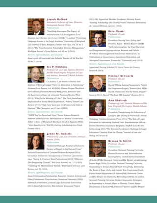 Jayesh Rathod
Associate Professor of Law; Director,
Immigrant Justice Clinic
Publications
“Distilling Americans: The Legacy of
Prohibition on U.S. Immigration Law,”
Houston Law Review, vol. 51, no. 3 (2014); Co-author,“Promoting
Language Access in the Legal Academy,”University of Maryland
Law Journal of Race, Religion, Gender and Class, vol. 13, no. 1
(2013);“The Transformative Potential of Attorney Bilingualism,”
Michigan Journal of Law Reform, vol. 46, no. 3 (2013).
Honors, Appointments, and Awards
Association of American Law Schools Teacher of theYear for
AUWCL (2014).
Ira P. Robbins
Professor of Law and Justice; Director,
JD/MS Dual Degree Program in Law
and Justice; Barnard T. Welsh Scholar
Publications
Co-author,“Last Words: A Survey and
Analysis of Federal Judges’ Views on Allocution in Sentencing,”
Alabama Law Review, vol. 65 (2014); Habeas Corpus Checklists
(new edition),Thomson/Reuters/West (2014); Prisoners and
the Law (new edition, six volumes),Thomson/Reuters/West
(2013);“What Is the Meaning of ‘Like’?: The First Amendment
Implications of Social-Media Expression,”Federal Courts Law
Review (2013);“‘Bad Juror’ Lists and the Prosecutor’s Duty to
Disclose,”The Champion, vol. 37, no. 9 (2013).
Honors, Appointments, and Awards
“SSRN Top Ten Download Lists,”Social Science Research
Network (SSRN) (2014); Participation on Amicus Curiae brief,
Miller v. State of Maryland, Maryland Court of Appeals (2013);
“Must-Read Article,”NACDL Getting Scholarship into Court
Project (2013).
Jenny M. Roberts
Professor of Law; Co-Director, Criminal
Justice Clinic
Publications
“Collateral Damage: America’s Failure to
Forgive or Forget in the War on Crime,”
National Association of Criminal Defense Lawyers (2014);
Co-author, Collateral Consequences of Criminal Convictions:
Law, Theory,  Practice,West Publications (2013);“Effective
Plea Bargaining Counsel,”Yale Law Journal, vol. 122 (2013);
“Crashing the Misdemeanor System,”Washington and Lee Law
Review, vol. 70 (2013).
Honors, Appointments, and Awards
Award, Outstanding Scholarship, Research, Creative Activity, and
Other Professional Contributions, American University (2014);
Elected, Co-President, Clinical Legal Education Association
(2014); Board of Directors, Mid-Atlantic Innocence Project
(2013-16); Appointed, Member, Academic Advisory Board,
“Getting Scholarship into Courts Project,”National Association
of Criminal Defense Lawyers (2012).
Ezra Rosser
Professor of Law
Publications
Co-author, Poverty Law, Policy, and
Practice, Aspen / Wolters Kluwer (2014);
“Self-Determination, the Trust Doctrine,
and Congressional Appropriations: Promise and Pitfalls
of Federal Disentanglement from Indian Health Care,”in
Fédéralisme et Gouvernance Autochtone/Federalism and
Aboriginal Governance, Presses de l’Université Laval (2013).
Honors, Appointments, and Awards
Appointed,Visiting Scholar, UC Davis Center for Poverty
Research (2013).
Herman Schwartz
Professor of Law
Publications
Op-ed,“Filling JudicialVacancies to Protect
the Progressive Legacy,”Reuters (Jan. 2014);
Op-ed,“Democrats: It’s the States, Stupid!”
Reuters (2013); Op-ed,“The Real IRS Scandal,”Reuters (2013).
Ann Shalleck
Professor of Law; Director, Women and the
Law Program; Carrington Shields Scholar
Publications
Co-author, Transforming the Education of
Lawyers: The Theory  Practice of Clinical
Pedagogy, Carolina Academic Press (2014);“The Role of Legal
Education in Addressing Student Debt: Representation of Low-
Income Borrowers in Clinical Programs,”Suffolk Law Review,
forthcoming, 2014;“The Feminist Academic’s Challenge to Legal
Education: Creating Sites for Change,”Journal of Law and
Policy, vol. 20 (2012)
Brenda V. Smith
Professor of Law
Publications
Co-author, National Training Curricula,
Human Resources and Administrative
Investigations, United States Department
of Justice PREA Resource Center and The Project on Addressing
Prison Rape (2014); Co-author, National Training Curricula,
Responding to Sexual Abuse ofYouth in Custody, Addressing
the Needs of Boys, Girls, and Gender Non-ConformingYouth,
United States Department of Justice PREA Resource Center
and The Project on Addressing Prison Rape (2014); Co-author,
National Training Curricula, Gender Responsive Strategies
in Responding to Sexual Abuse in Custody, United States
Department of Justice PREA Resource Center and The Project
 