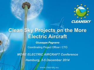 1
1
Clean Sky Projects on the More
Electric Aircraft
Giuseppe Pagnano
Coordinating Project Officer / CTO
MORE ELECTRIC AIRCRAFT Conference
Hamburg, 3-5 December 2014
 
