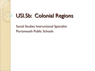 USI.5b: Colonial Regions
Social Studies Instructional Specialist
Portsmouth Public Schools

 