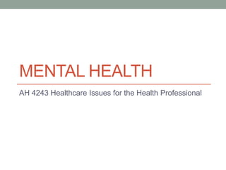 MENTAL HEALTH
AH 4243 Healthcare Issues for the Health Professional
 