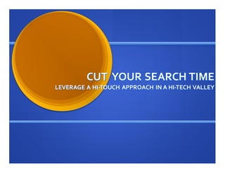 CUT YOUR SEARCH TIME
LEVERAGE A HI-TOUCH APPROACH IN A HI-TECH VALLEY
 
