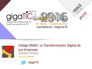 Sessió #####
Código SMAC: La Transformación Digital de
Las Empresas
Santos Pardos
#gigaTIC
 