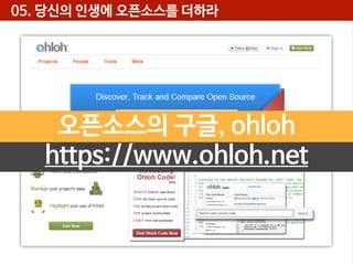 05. 당신의 인생에 오픈소스를 더하라

오픈소스의 구글, ohloh
https://www.ohloh.net

 