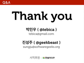 Q&A

Thank you
박민우 ( @tebica )
tebica@gmail.com

진성주 ( @geekbeast )
sungju@softwaregeeks.org

서적후원 :

 