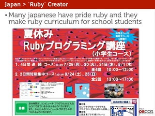 Japan > `Ruby` Creator
• Many

japanese have pride ruby and they
make ruby curriculum for school students

 