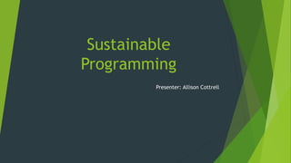 Sustainable
Programming
Presenter: Allison Cottrell
 