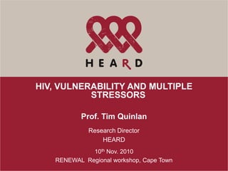HIV, VULNERABILITY AND MULTIPLE
           STRESSORS

          Prof. Tim Quinlan
             Research Director
                 HEARD
             10th Nov. 2010
   RENEWAL Regional workshop, Cape Town
 