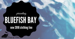 BLUEFISH BAY
new 2016 clothing line
presenting
Design by: Nova
 