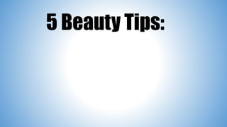 5 Beauty Tips:
 