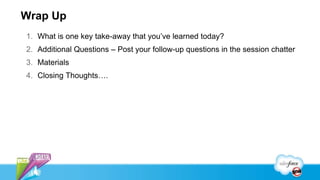 Wrap Up
1. What is one key take-away that you’ve learned today?
2. Additional Questions – Post your follow-up questions in the session chatter
3. Materials
4. Closing Thoughts….
 