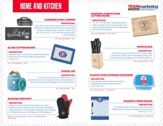 CASSEROLE DISH CARRIER
COOKIE JAR
GLASS CUTTING BOARD
SILICONE OVEN MITT
PLASTIC FOOD STORAGE CONTAINER
WOODEN LASER ETCHED
CUTTING BOARD
KNIFE BLOCK
MAGNETIC MEMO BOARD
DESCRIPTION:
Food carrier with sturdy construction and Thermal
Shield foil insulation to keep food hot or cold during
transport. Great to carry casseroles, cakes, rolls,
etc. Fits up to a 11” x 15” (5 Qt) size casserole dish
(not included).
DESCRIPTION:
Tempered glass cutting board. Rubber feet prevent
the board from moving to help create beautiful
meals for all.
DESCRIPTION:
Features a silicone exterior that protects you when
handling any hot cooking surface. The mitts’ long length
make it perfect for cooking items on the grill, and it’s tested
to withstand heat up to 204 degrees C/400 degrees F.
DESCRIPTION:
Food storage container with case made of
Polypropylene plastic. Microwave safe.
Hand wash only.
DESCRIPTION:
7-piece mini block set with (6) 4 1/2” serrated edge
utility knives. Cutlery offers outstanding quality with
beautiful yet practical design and a lifetime warranty.
DESCRIPTION:
This magnetic memo board is an environmentally
friendly way to keep your message front and center!
SIZE: 8.25” x 5.5 “
UPC: 825452521909 | TBD
UPC: 825452521916 | TBD
UPC: 825452521978 | TBD
Black UPC: 825452521930 | Red UPC: 825452521923
SRP: $22.99
UPC: 825452521947 | SRP: $12.99
UPC: 825452521992 | SRP: $14.99
UPC: 825452521954 | TBD
UPC: 825452521985 | SRP: $4.99
DESCRIPTION:
7 1/2” H Ceramic Cookie Jar. Made in the U.S.A.
Lead free inks not to be cleaned in commercial dishwashers.
Recommend household dishwashers only or hand wash.
DESCRIPTION:
6” x 10” x 1/2” Bamboo Cutting Board with a
laser engraved imprint. Board is made using
premium grade bamboo and food grade glue.
Should be hand washed.
 