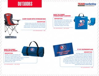 CAMP CHAIR WITH STORAGE BAG
EASY TO CARRY
STADIUM BLANKET
EASY TO CARRY
STADIUM SEAT CUSHION
3’ X 5’ OUTDOOR FLAG
DESCRIPTION:
Folding camp chair with arms has a 300 lb.
weight limit. Padded back and seat panels.
Mesh pocket, insulated pocket with attached
bottle opener. Carry bag with strap included.
DESCRIPTION:
Sturdily constructed blanket with
stitch hem to guard against fraying.
The easy-to-carry strap makes it perfect for events.
13.5-ounce, 100% spun polyester ﬂeece
Dyed-to-match blanket stitch hem
Dimensions: 50” x 60”
UPC: 825452524009 | TBD
UPC: 825452524030 | SRP: $34.99
UPC: 825452524047 | SRP: $29.99
UPC: 825452524023 | TBD
DESCRIPTION:
Get comfortable in this stadium seat
while cheering on your favorite team!
Easily portable with two carrying
handles. Padded seat cushion.
Adjustable support side straps.
stitch hem to guard against fraying.stitch hem to guard against fraying.
The easy-to-carry strap makes it perfect for events.The easy-to-carry strap makes it perfect for events.
DESCRIPTION:
3X5 Flag constructed of polyester,
measures 3X5 feet, and has two metal
grommets for attaching to a traditional ﬂagpole
or tailgate pole. The perimeter of the 3X5 Flag is double
stitched and the Team Logos are screen printed into the ﬂag
so the logo image won’t fade. Due to its large size, this ﬂag is
also perfect to hang in your game room, sports room, office,
or kids room. Design is viewable from both sides with the
opposite side being a reverse image.
 