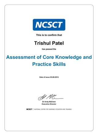 This is to confirm that
Trishul Patel
has passed the
Assessment of Core Knowledge and
Practice Skills
Date of issue 05-08-2014
Dr Andy McEwen
Executive Director
 
