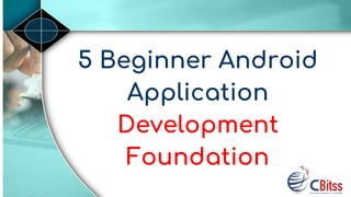 5 Beginner Android
Application
Development
Foundation
 