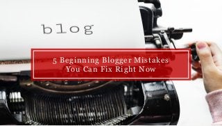 5 Beginning Blogger Mistakes
You Can Fix Right Now
 