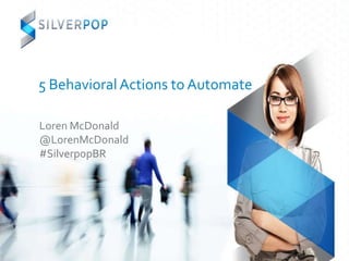 5 Behavioral Actions to Automate

Loren McDonald
@LorenMcDonald
#SilverpopBR
 