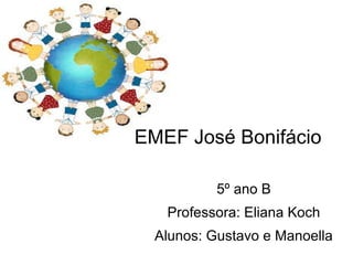 EMEF José Bonifácio
5º ano B
Professora: Eliana Koch
Alunos: Gustavo e Manoella
 