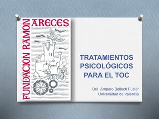 TRATAMIENTOS
PSICOLÓGICOS
PARA EL TOC
Dra. Amparo Belloch Fuster
Universidad de Valencia
 