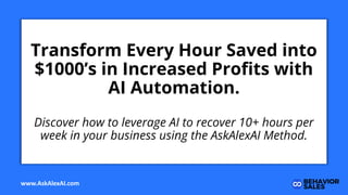 Transform Every Hour Saved into
$1000’s in Increased Proﬁts with
AI Automation.
Discover how to leverage AI to recover 10+ hours per
week in your business using the AskAlexAI Method.
www.AskAlexAI.com
 