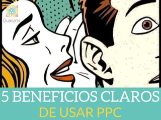 5 BENEFICIOS CLAROS
DE USAR PPC
 